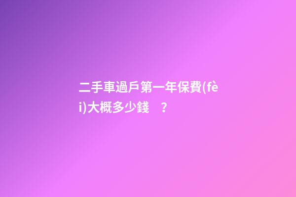 二手車過戶第一年保費(fèi)大概多少錢？